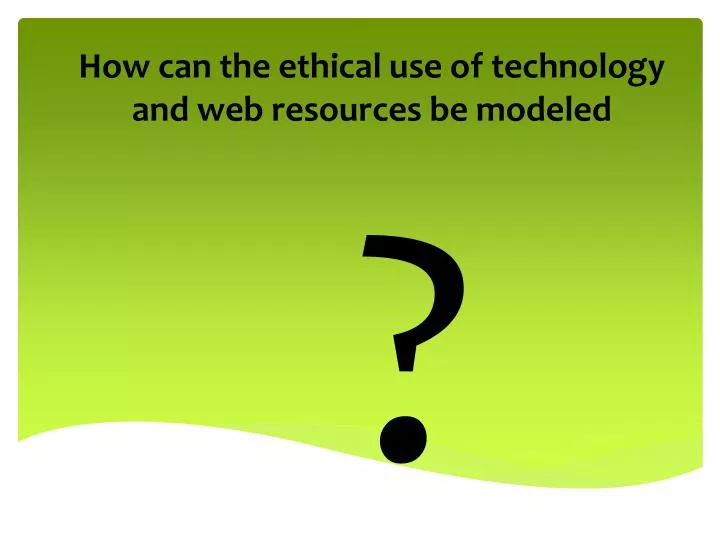 how can the ethical use of technology and web resources be modeled