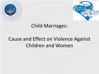 Child Marriages : Cause and Effect on Violence Against Children and Women