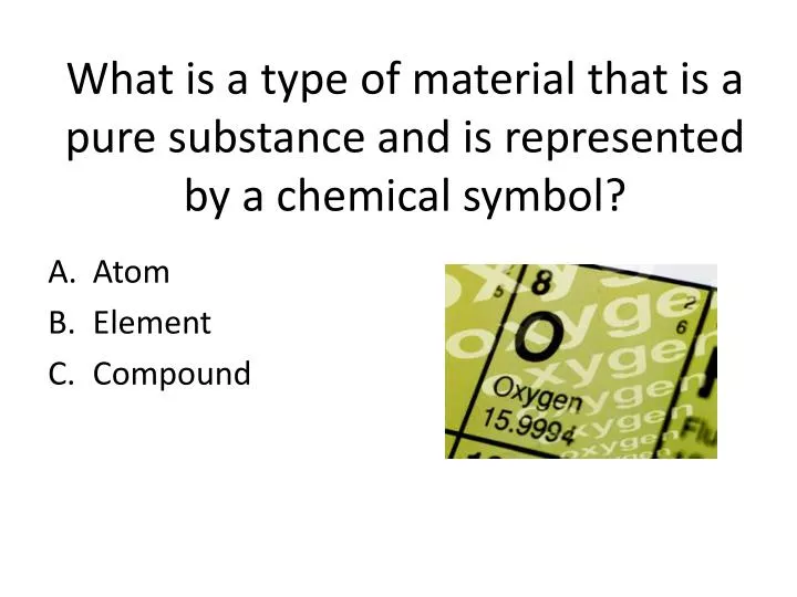 what is a type of material that is a pure substance and is represented by a chemical symbol