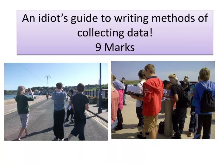 an idiot s guide to writing methods of collecting data 9 marks