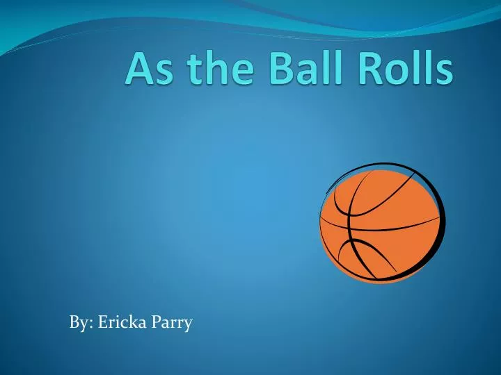 as the ball rolls