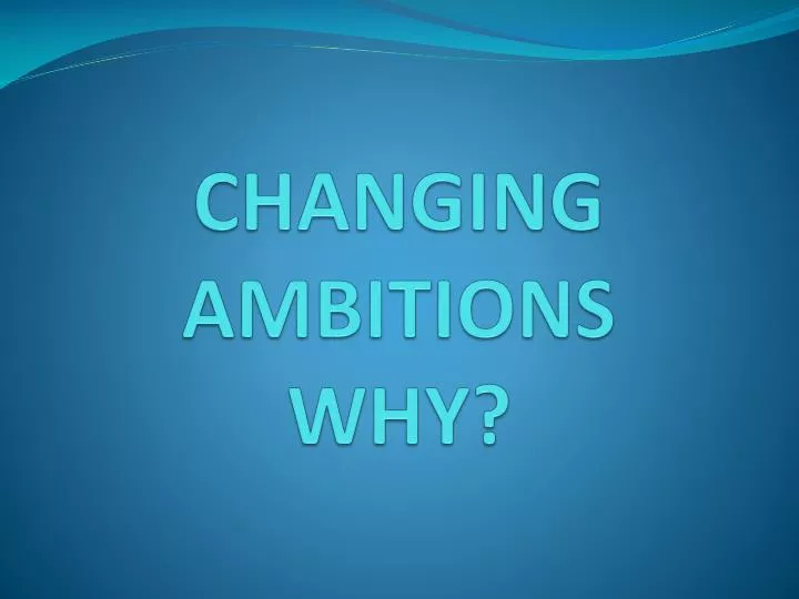 changing ambitions why