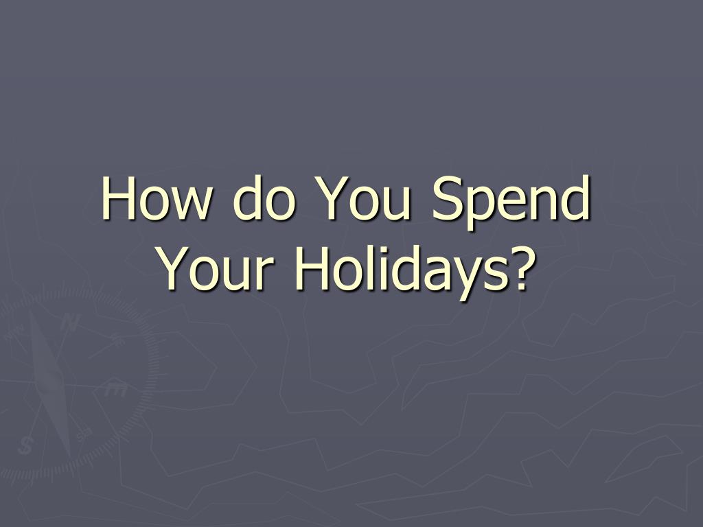 PPT - How do You Spend Your Holidays ? PowerPoint Presentation, free ...