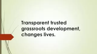 Transparent trusted grassroots development, changes lives.