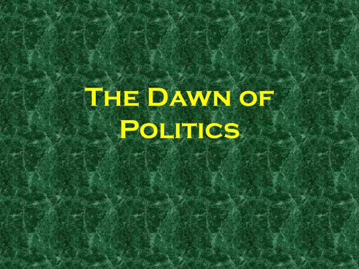 the dawn of politics