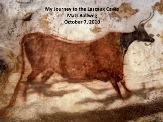 My Journey to the Lascaux Caves Matt Ballweg October 7, 2010