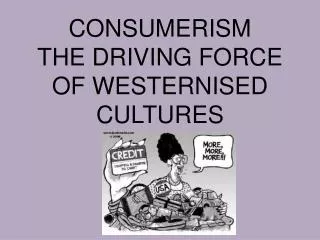 CONSUMERISM THE DRIVING FORCE OF WESTERNISED CULTURES