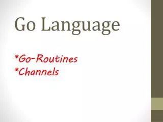 Go Language * Go-Routines *Channels