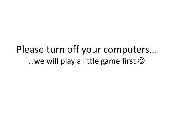 please turn off your computers we will play a little game first