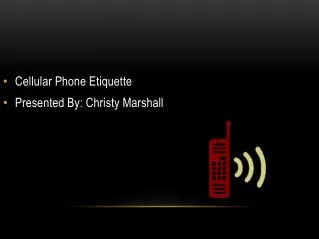 Cellular Phone Etiquette Presented By: Christy Marshall