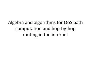Algebra and algorithms for QoS path computation and hop-by-hop routing in the internet