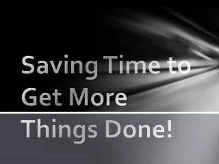 Saving Time to Get More Things Done!