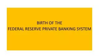 BIRTH OF THE FEDERAL RESERVE PRIVATE BANKING SYSTEM