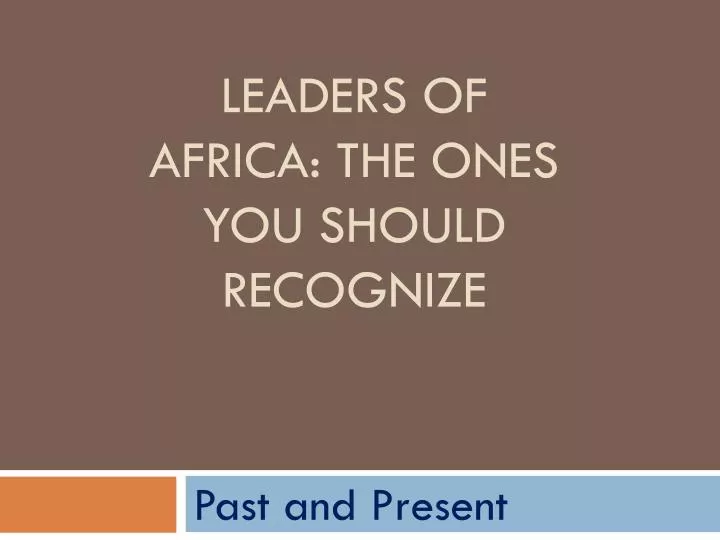 leaders of africa the ones you should recognize