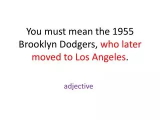 You must mean the 1955 Brooklyn Dodgers, who later moved to Los Angeles .