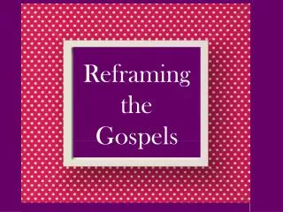 Reframing t he Gospels