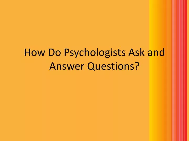 how do psychologists ask and answer questions