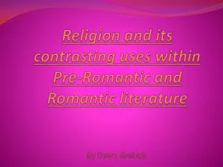 Religion and its contrasting uses within Pre-Romantic and Romantic literature By Dawn Graham