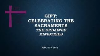 GIFT: Celebrating the Sacraments The Ordained Ministries