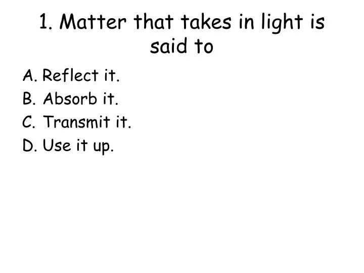 1 matter that takes in light is said to