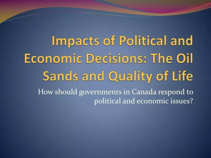 impacts of political and economic decisions the oil sands and quality of life