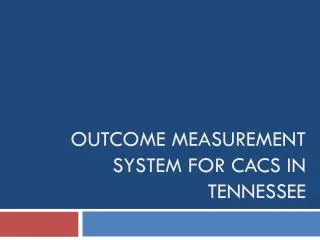Outcome Measurement System for CACs in Tennessee