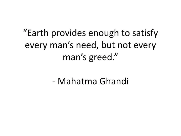 earth provides enough to satisfy every man s need but not every man s greed mahatma ghandi