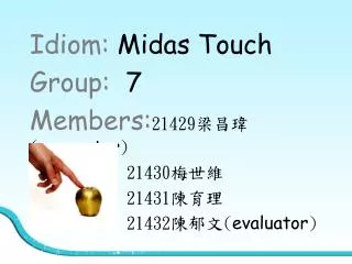 Idiom: Midas Touch Group: 7 Members: 21429 ??? ( presenter ) 21430 ???