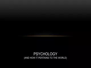 Psychology (And how it pertains to the world)