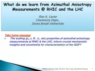 What do we learn from Azimuthal Anisotropy Measurements @ RHIC and the LHC Roy A. Lacey