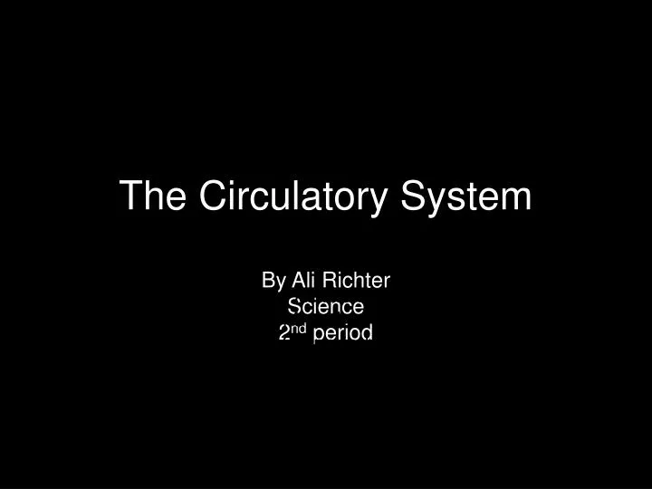the circulatory system by ali richter science 2 nd period