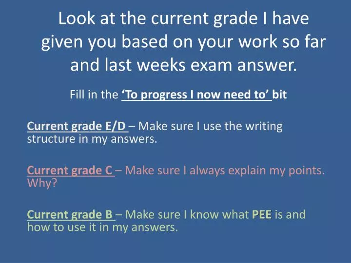 look at the current grade i have given you based on your work so far and last weeks exam answer