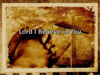 Lord I Believe in You