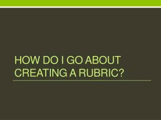 How do I go about creating a rubric?