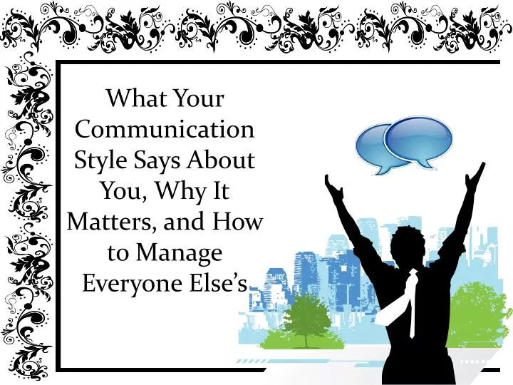 what your communication style says about you why it matters and how to manage everyone else s