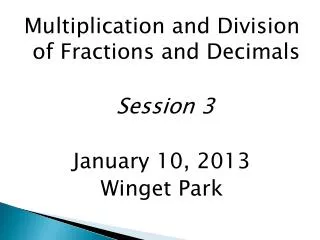 Multiplication and Division of Fractions and Decimals Session 3 January 10, 2013 Winget Park