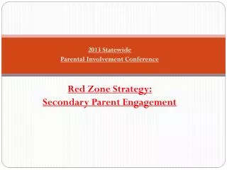 2013 Statewide Parental Involvement Conference Red Zone Strategy: Secondary Parent Engagement