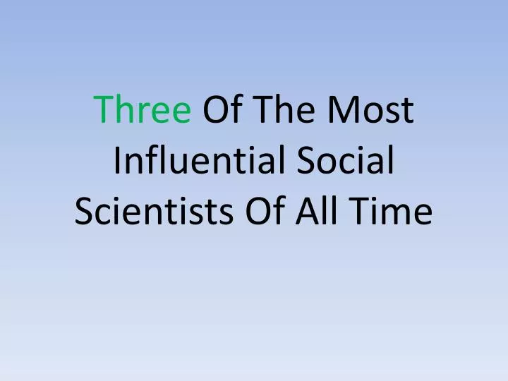 three of the most influential social scientists of all time