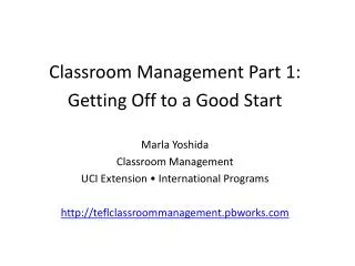 Classroom Management Part 1: Getting Off to a Good Start Marla Yoshida Classroom Management