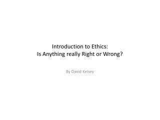 Introduction to Ethics: Is Anything really Right or Wrong?