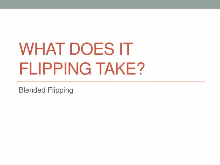 what does it flipping take