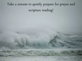 take a minute to quietly prepare for prayer and scripture reading