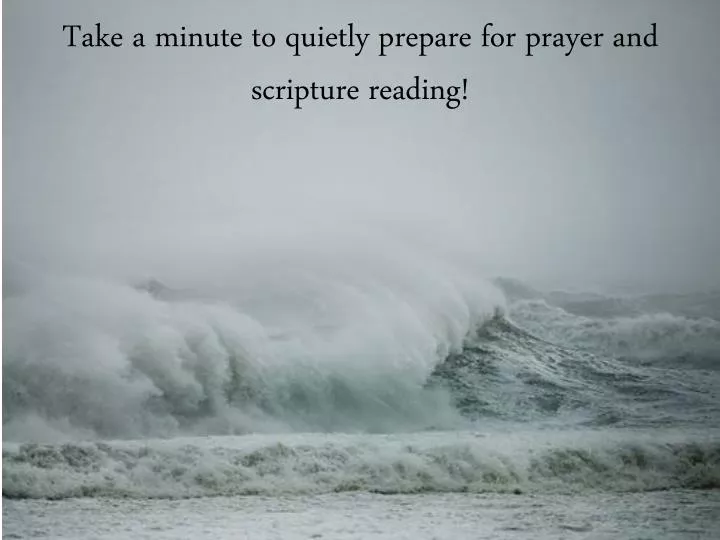take a minute to quietly prepare for prayer and scripture reading