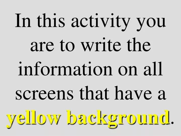 in this activity you are to write the information on all screens that have a yellow background