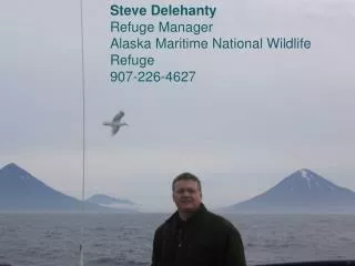 Steve Delehanty Refuge Manager Alaska Maritime National Wildlife Refuge 907-226-4627