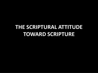 THE SCRIPTURAL ATTITUDE TOWARD SCRIPTURE
