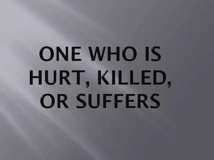 one who is hurt killed or suffers