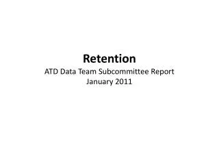 Retention ATD Data Team Subcommittee Report January 2011