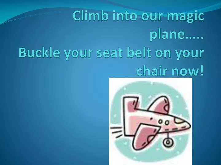climb into our magic plane buckle your seat belt on your chair now