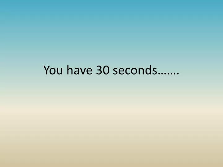 you have 30 seconds